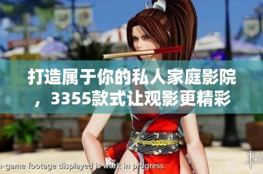 打造属于你的私人家庭影院，3355款式让观影更精彩