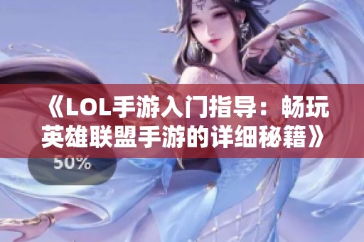 《LOL手游入门指导：畅玩英雄联盟手游的详细秘籍》