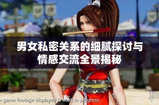男女私密关系的细腻探讨与情感交流全景揭秘