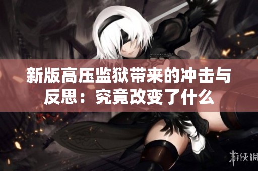 新版高压监狱带来的冲击与反思：究竟改变了什么