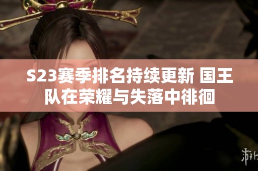 S23赛季排名持续更新 国王队在荣耀与失落中徘徊