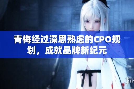 青梅经过深思熟虑的CPO规划，成就品牌新纪元