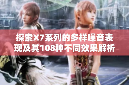 探索X7系列的多样噪音表现及其108种不同效果解析