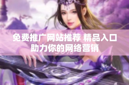 免费推广网站推荐 精品入口助力你的网络营销