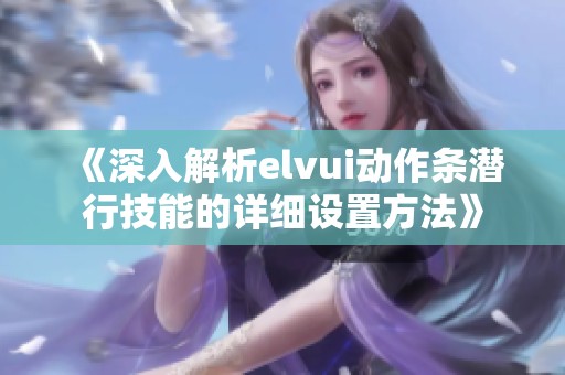 《深入解析elvui动作条潜行技能的详细设置方法》