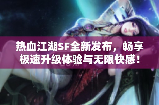 热血江湖SF全新发布，畅享极速升级体验与无限快感！