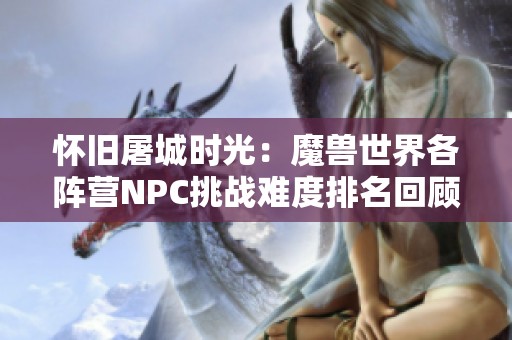 怀旧屠城时光：魔兽世界各阵营NPC挑战难度排名回顾