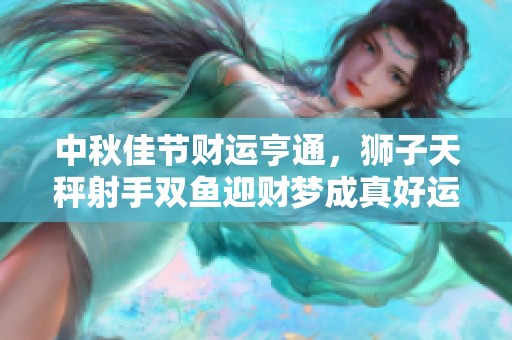 中秋佳节财运亨通，狮子天秤射手双鱼迎财梦成真好运！