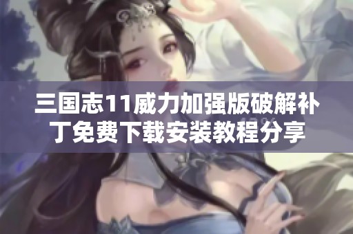 三国志11威力加强版破解补丁免费下载安装教程分享