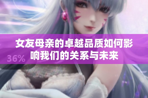 女友母亲的卓越品质如何影响我们的关系与未来