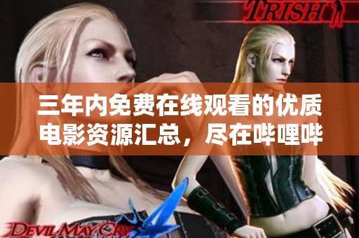 三年内免费在线观看的优质电影资源汇总，尽在哔哩哔哩平台