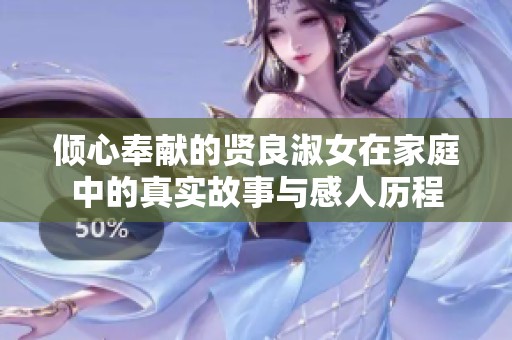 倾心奉献的贤良淑女在家庭中的真实故事与感人历程