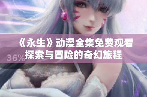 《永生》动漫全集免费观看探索与冒险的奇幻旅程