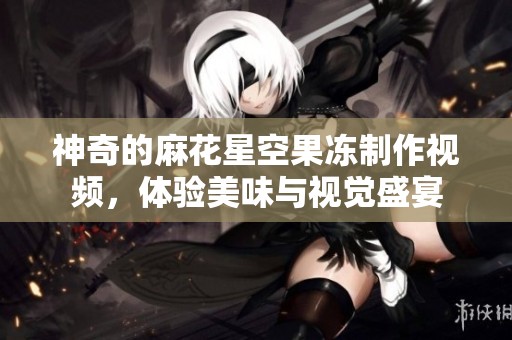 神奇的麻花星空果冻制作视频，体验美味与视觉盛宴
