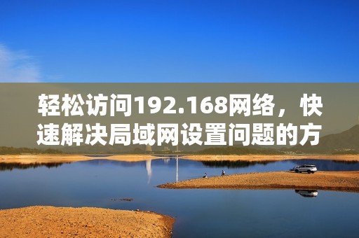 轻松访问192.168网络，快速解决局域网设置问题的方法