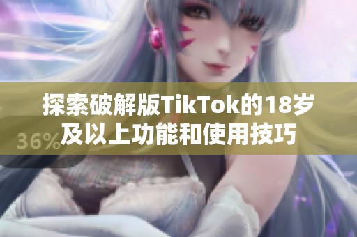 探索破解版TikTok的18岁及以上功能和使用技巧