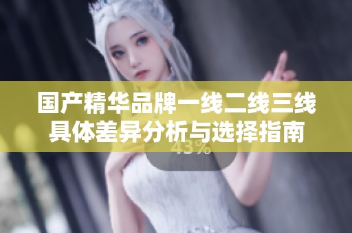 国产精华品牌一线二线三线具体差异分析与选择指南