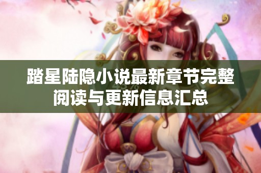 踏星陆隐小说最新章节完整阅读与更新信息汇总
