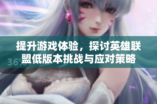 提升游戏体验，探讨英雄联盟低版本挑战与应对策略