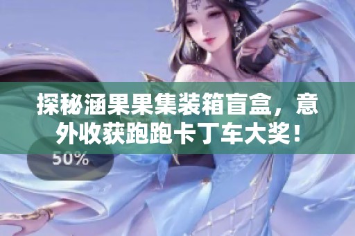 探秘涵果果集装箱盲盒，意外收获跑跑卡丁车大奖！
