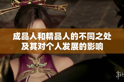 成品人和精品人的不同之处及其对个人发展的影响