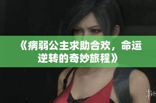 《病弱公主求助合欢，命运逆转的奇妙旅程》