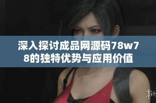 深入探讨成品网源码78w78的独特优势与应用价值