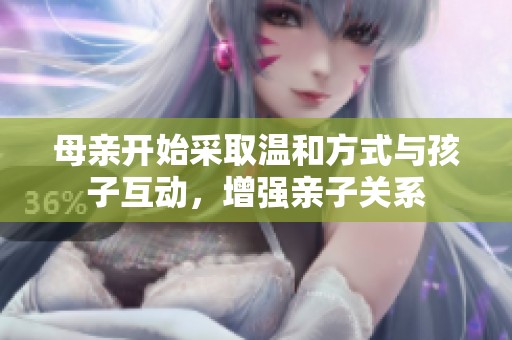 母亲开始采取温和方式与孩子互动，增强亲子关系