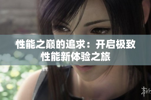 性能之巅的追求：开启极致性能新体验之旅