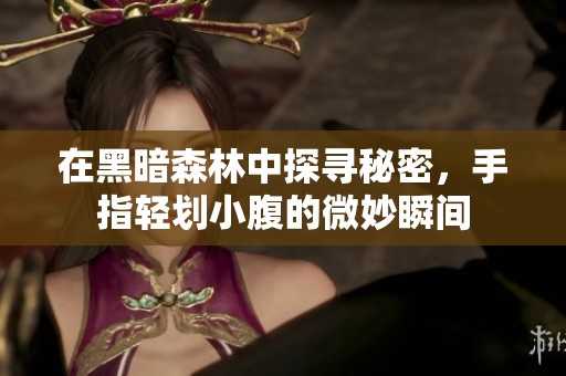 在黑暗森林中探寻秘密，手指轻划小腹的微妙瞬间