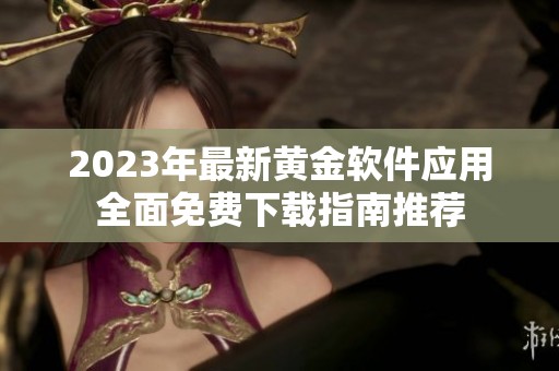 2023年最新黄金软件应用全面免费下载指南推荐