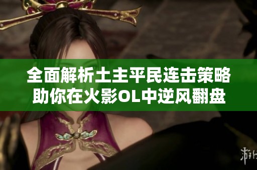 全面解析土主平民连击策略助你在火影OL中逆风翻盘