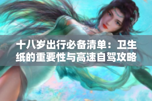 十八岁出行必备清单：卫生纸的重要性与高速自驾攻略