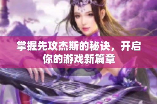 掌握先攻杰斯的秘诀，开启你的游戏新篇章