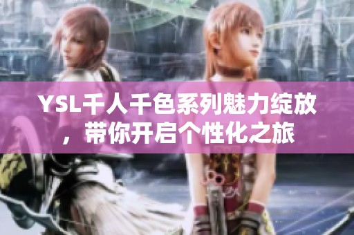 YSL千人千色系列魅力绽放，带你开启个性化之旅