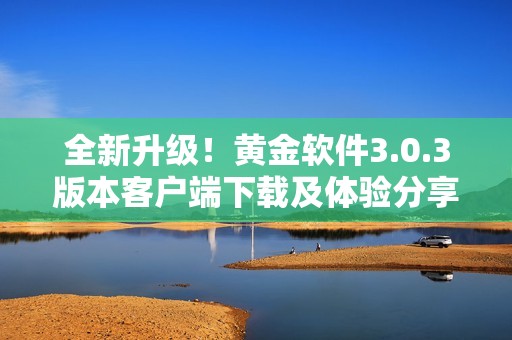 全新升级！黄金软件3.0.3版本客户端下载及体验分享
