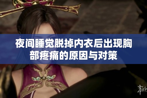 夜间睡觉脱掉内衣后出现胸部疼痛的原因与对策