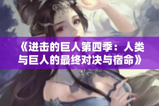 《进击的巨人第四季：人类与巨人的最终对决与宿命》