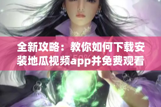 全新攻略：教你如何下载安装地瓜视频app并免费观看内容
