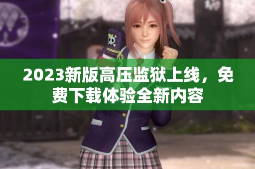 2023新版高压监狱上线，免费下载体验全新内容