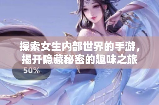 探索女生内部世界的手游，揭开隐藏秘密的趣味之旅