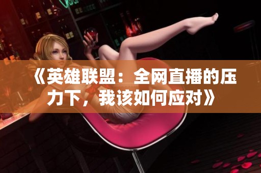 《英雄联盟：全网直播的压力下，我该如何应对》