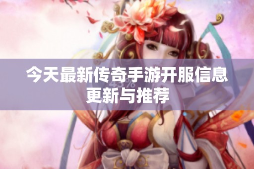 今天最新传奇手游开服信息更新与推荐