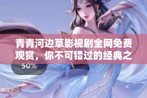 青青河边草影视剧全网免费观赏，你不可错过的经典之作