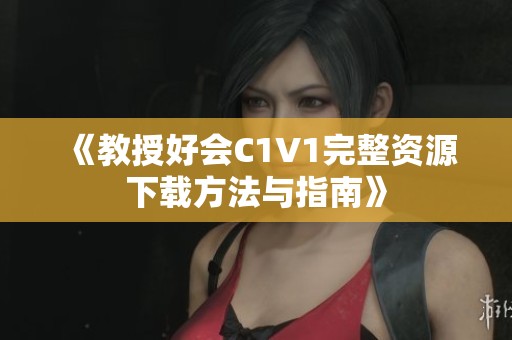 《教授好会C1V1完整资源下载方法与指南》