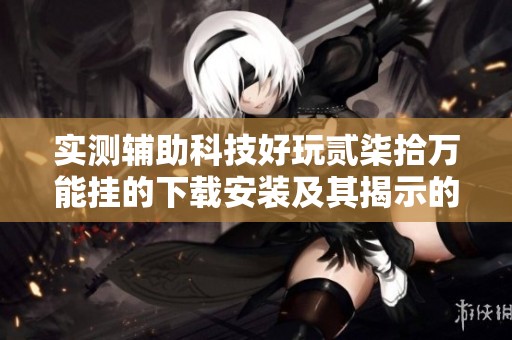 实测辅助科技好玩贰柒拾万能挂的下载安装及其揭示的背后真相