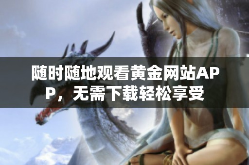 随时随地观看黄金网站APP，无需下载轻松享受