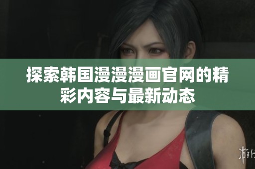 探索韩国漫漫漫画官网的精彩内容与最新动态