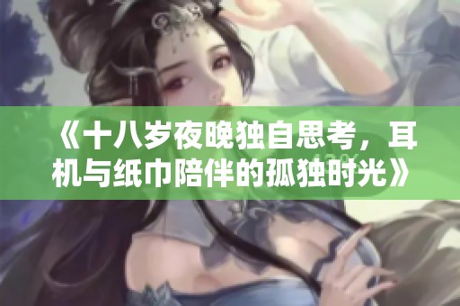 《十八岁夜晚独自思考，耳机与纸巾陪伴的孤独时光》