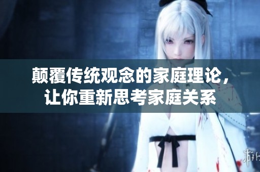 颠覆传统观念的家庭理论，让你重新思考家庭关系